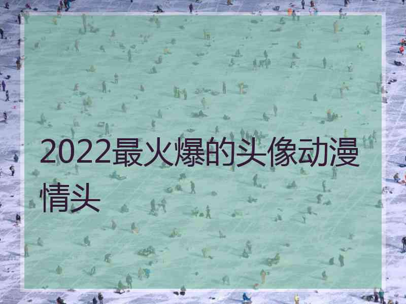 2022最火爆的头像动漫情头