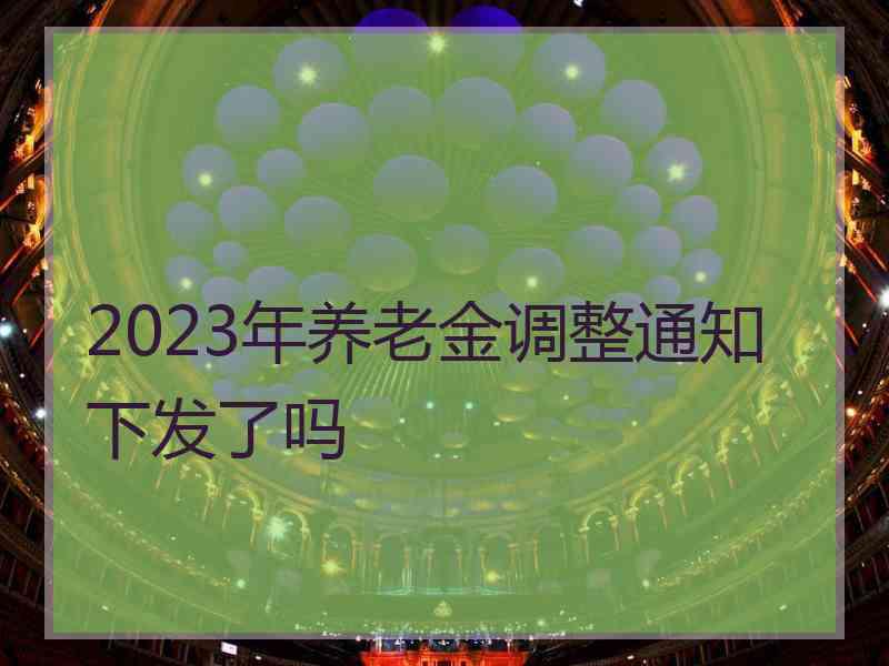 2023年养老金调整通知下发了吗