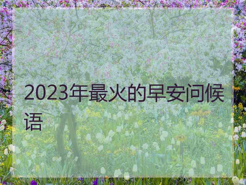 2023年最火的早安问候语