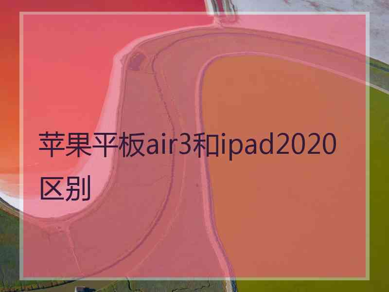 苹果平板air3和ipad2020区别