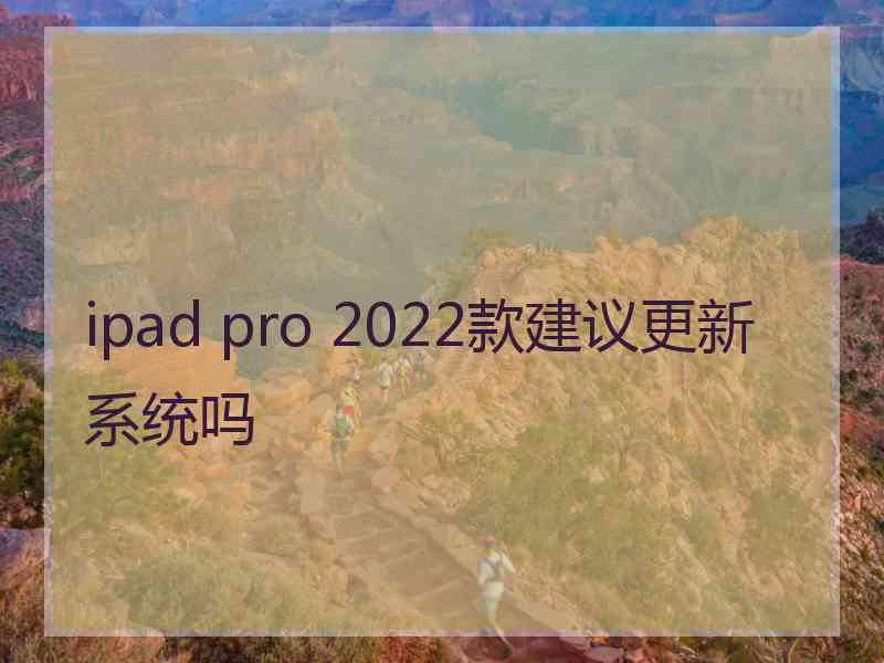 ipad pro 2022款建议更新系统吗