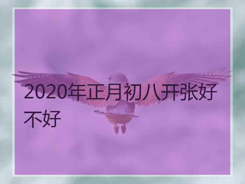 2020年正月初八开张好不好