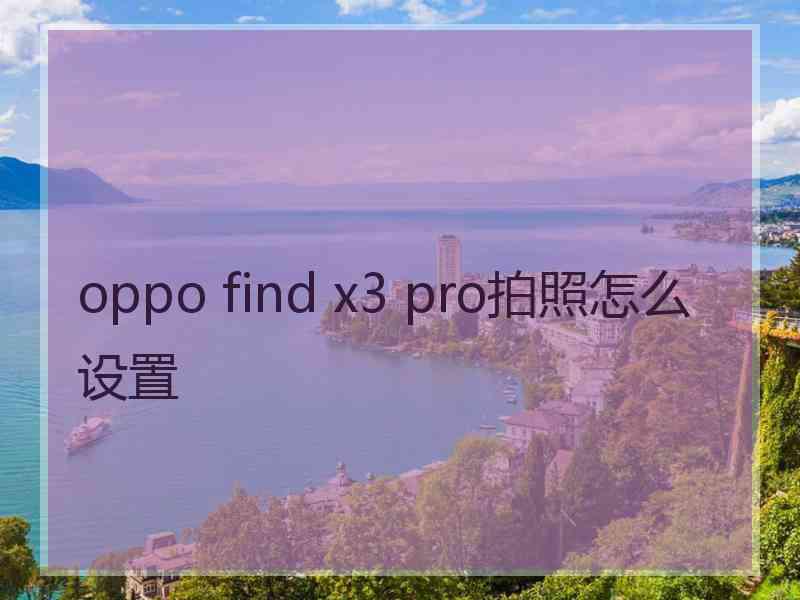 oppo find x3 pro拍照怎么设置