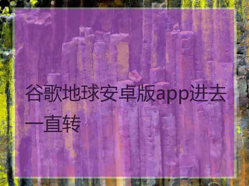 谷歌地球安卓版app进去一直转