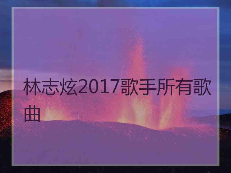 林志炫2017歌手所有歌曲