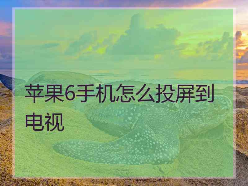 苹果6手机怎么投屏到电视