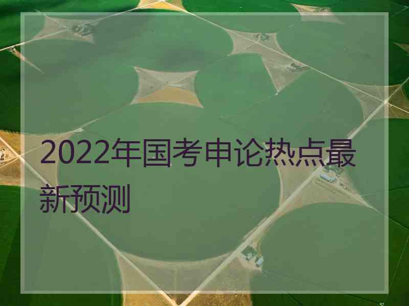 2022年国考申论热点最新预测