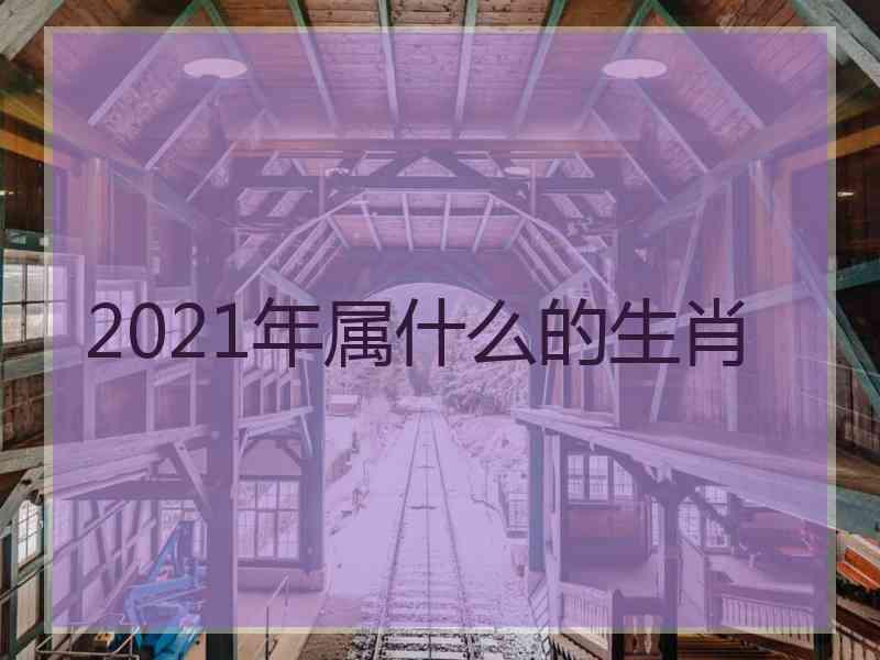 2021年属什么的生肖