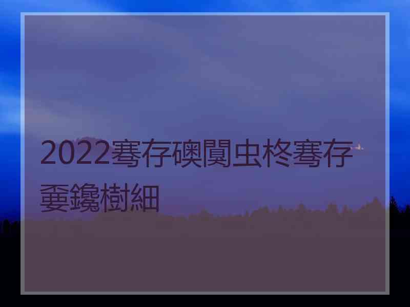 2022骞存礇闃虫柊骞存嫑鑱樹細