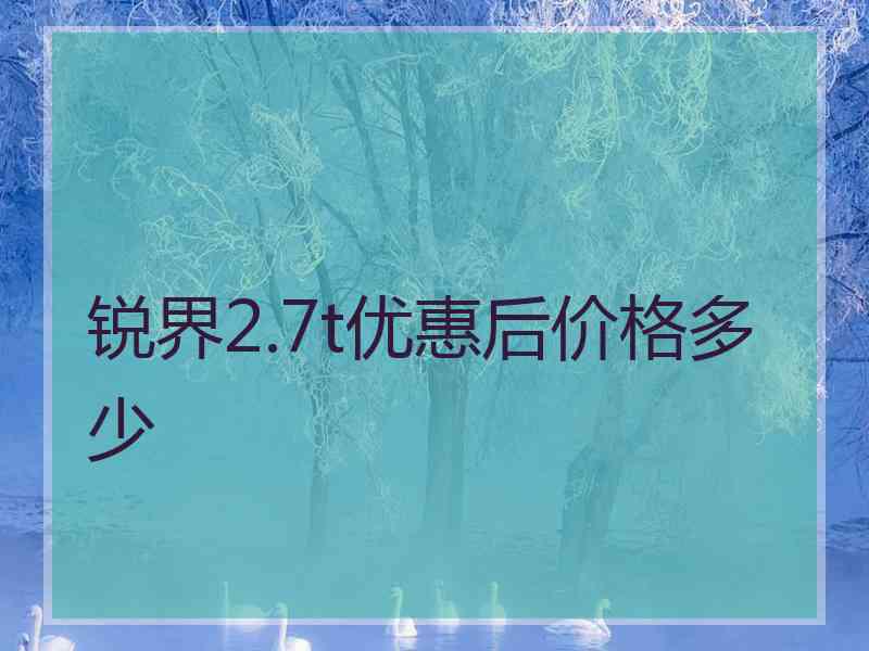 锐界2.7t优惠后价格多少