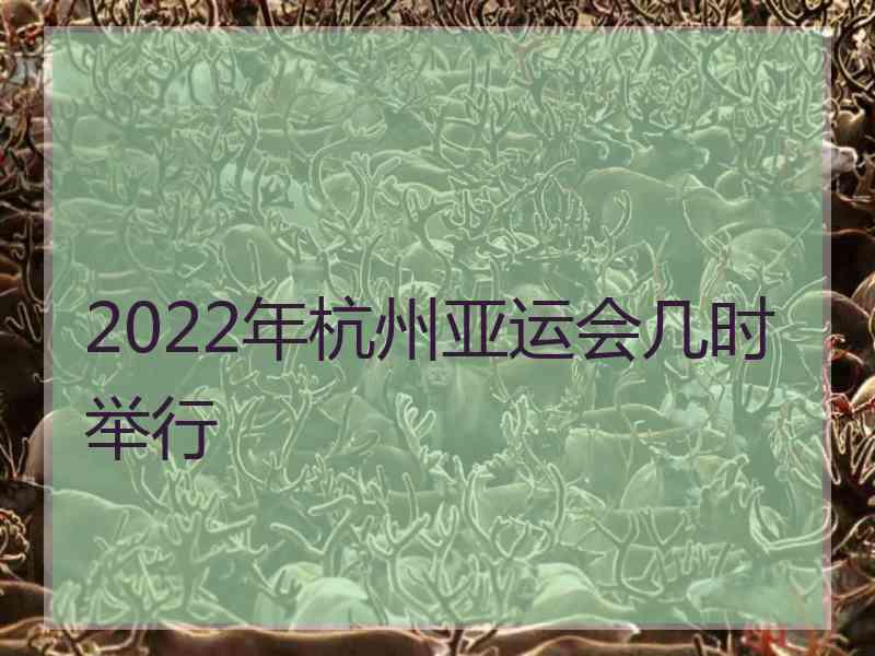 2022年杭州亚运会几时举行