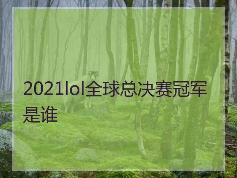 2021lol全球总决赛冠军是谁