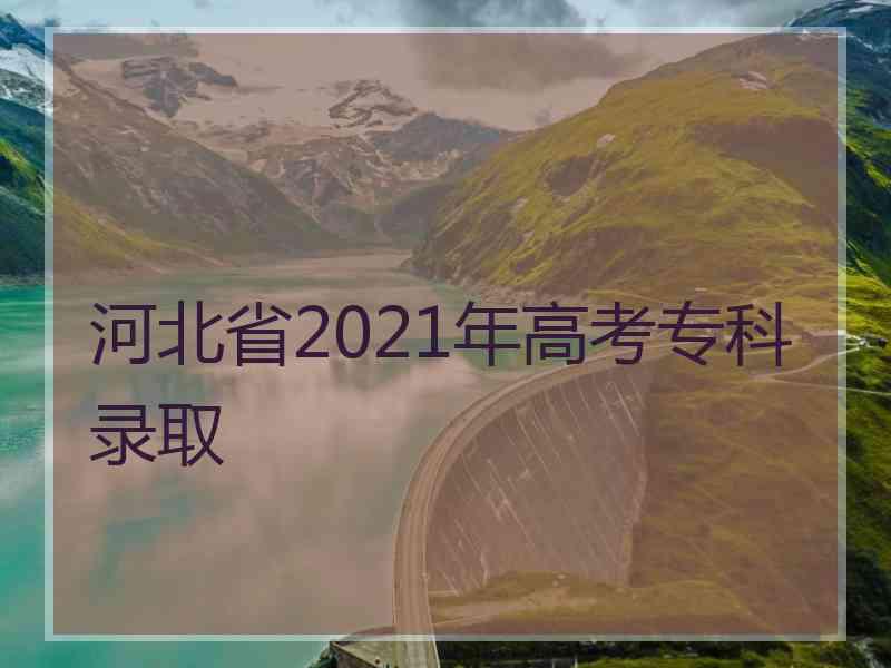 河北省2021年高考专科录取