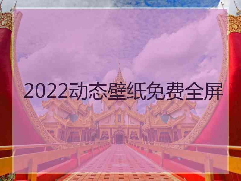 2022动态壁纸免费全屏