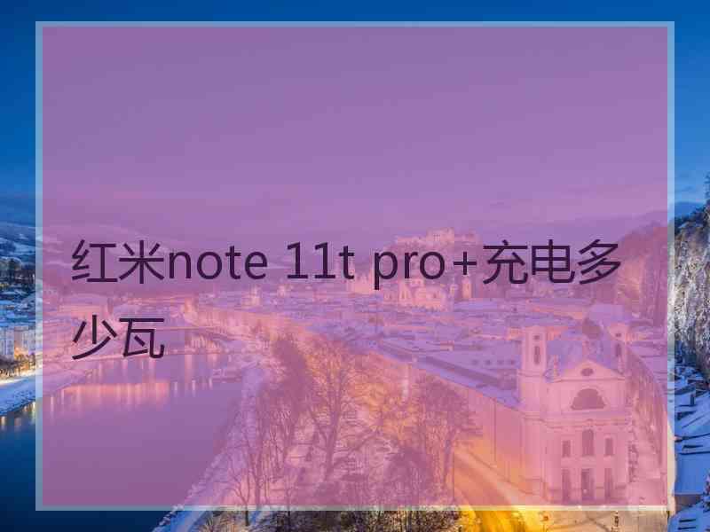 红米note 11t pro+充电多少瓦