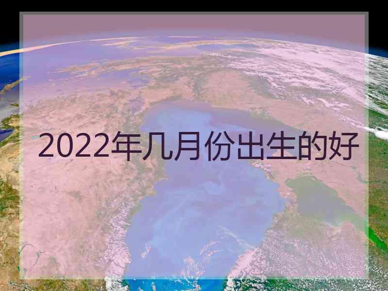 2022年几月份出生的好