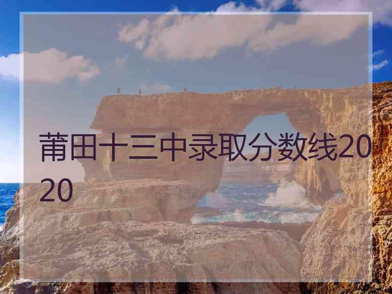 莆田十三中录取分数线2020