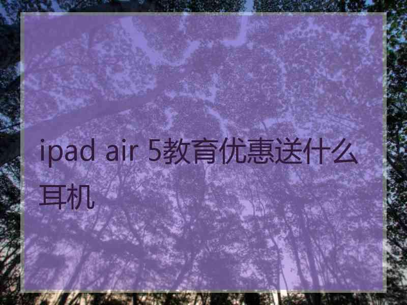 ipad air 5教育优惠送什么耳机