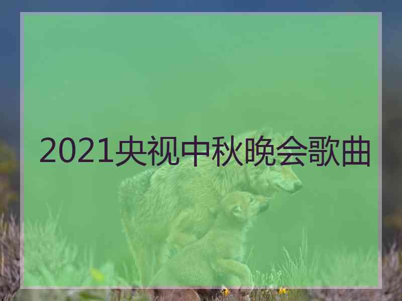 2021央视中秋晚会歌曲