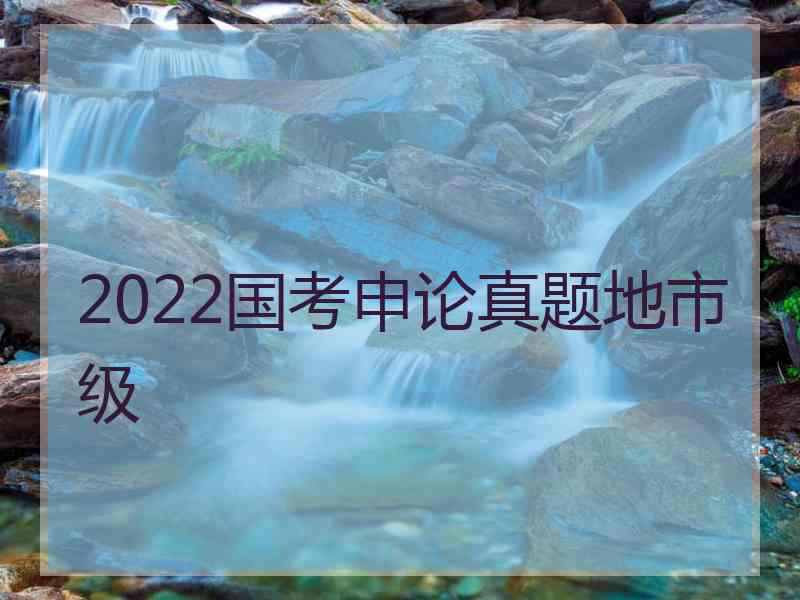 2022国考申论真题地市级