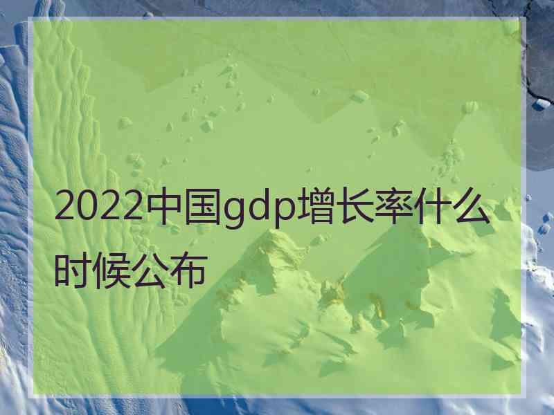 2022中国gdp增长率什么时候公布