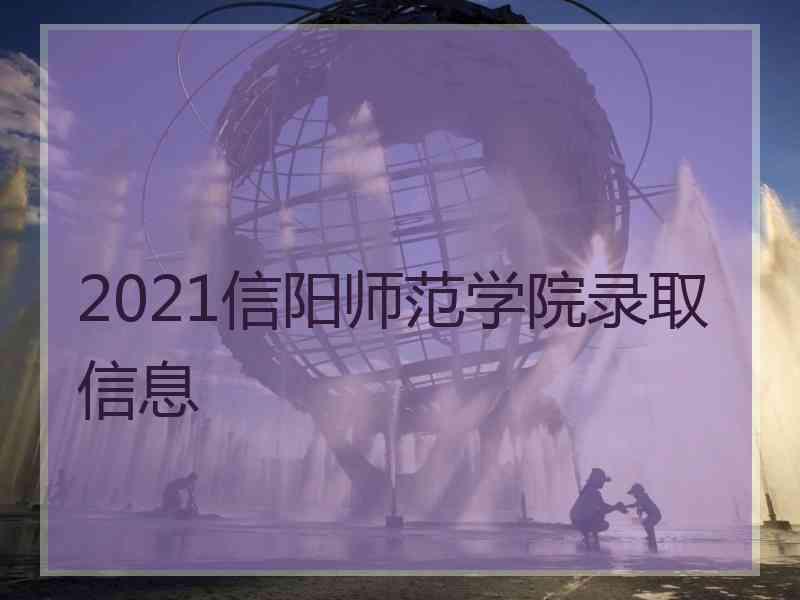 2021信阳师范学院录取信息