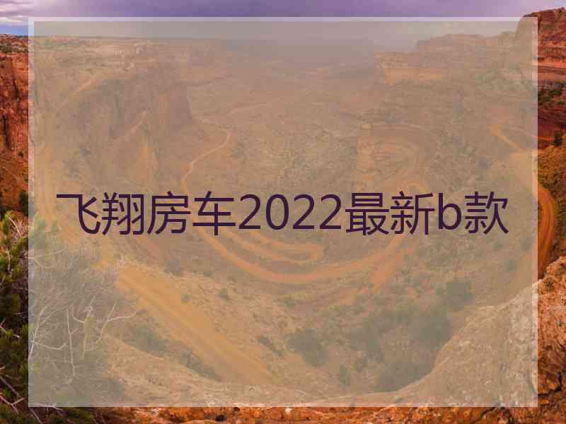 飞翔房车2022最新b款