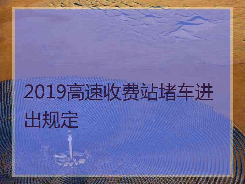 2019高速收费站堵车进出规定