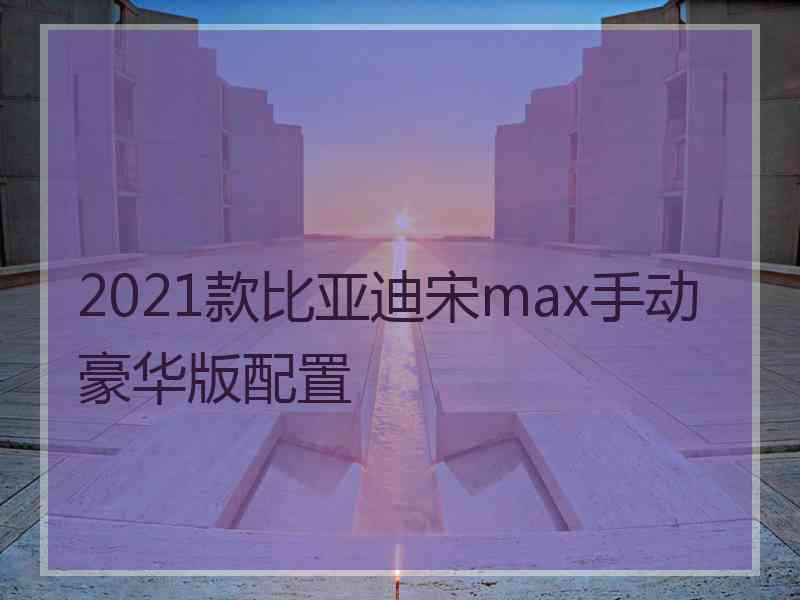 2021款比亚迪宋max手动豪华版配置