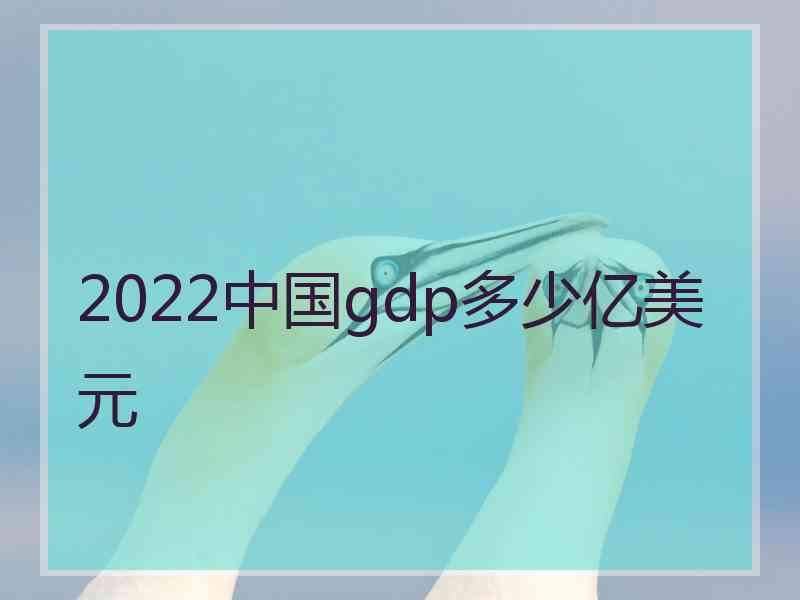 2022中国gdp多少亿美元