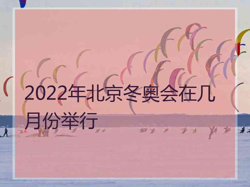 2022年北京冬奥会在几月份举行