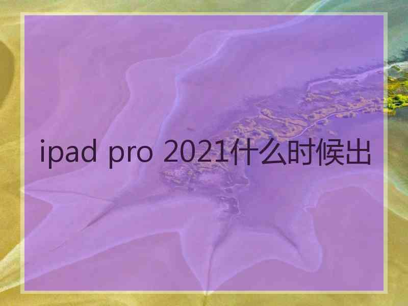 ipad pro 2021什么时候出