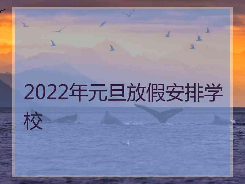 2022年元旦放假安排学校