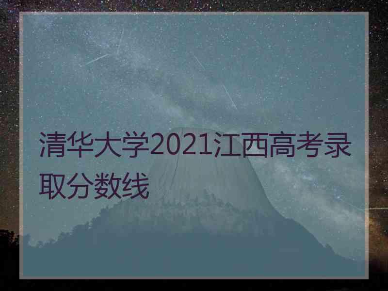 清华大学2021江西高考录取分数线