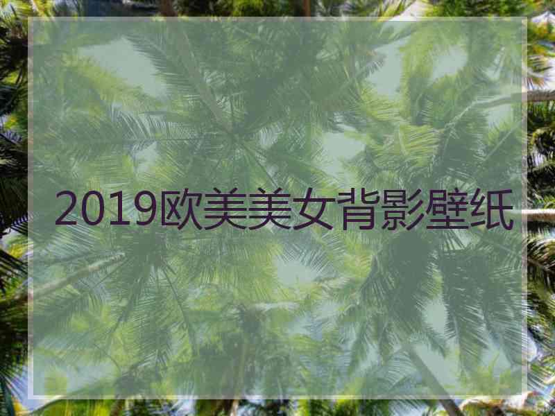 2019欧美美女背影壁纸