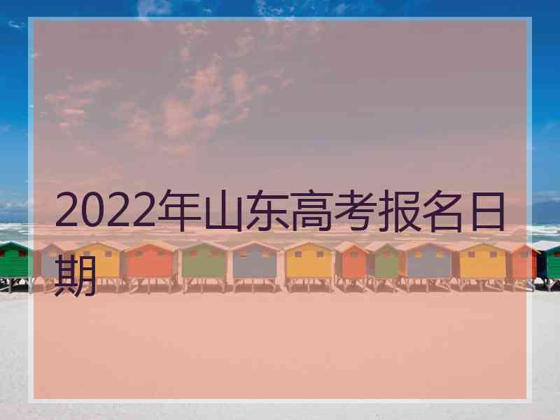 2022年山东高考报名日期