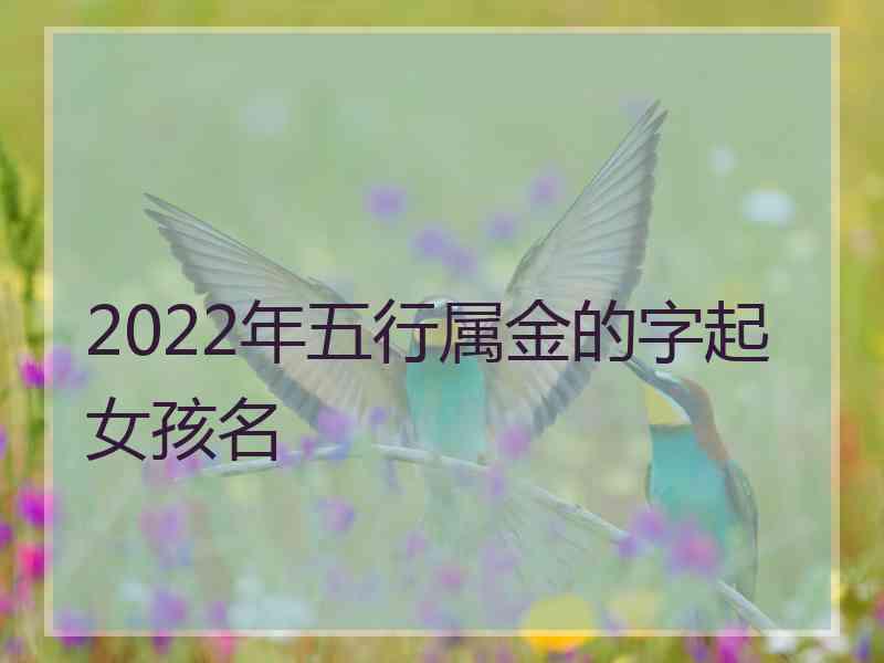 2022年五行属金的字起女孩名