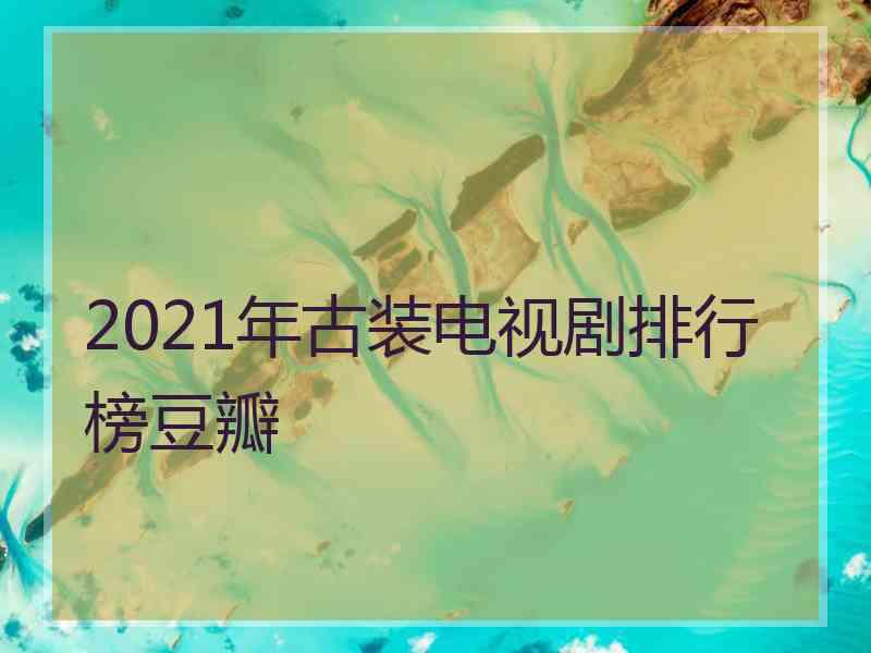 2021年古装电视剧排行榜豆瓣