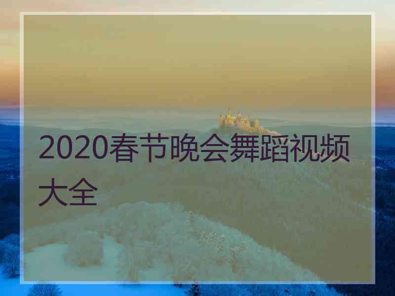 2020春节晚会舞蹈视频大全