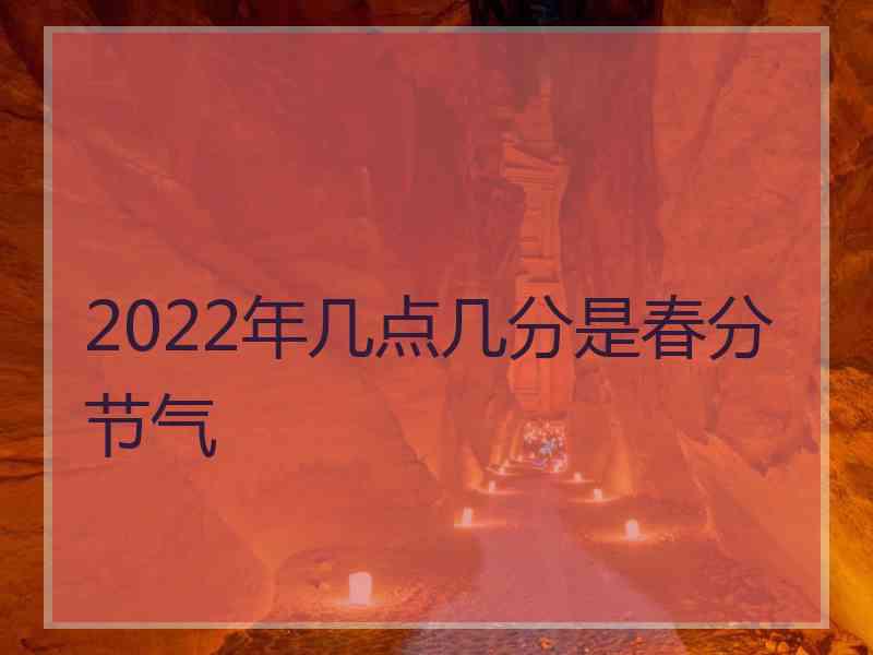 2022年几点几分是春分节气