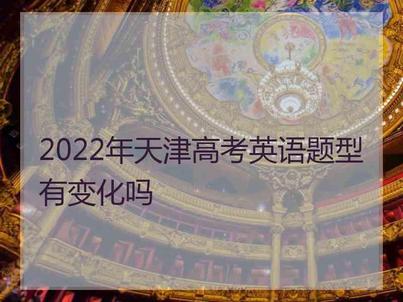 2022年天津高考英语题型有变化吗