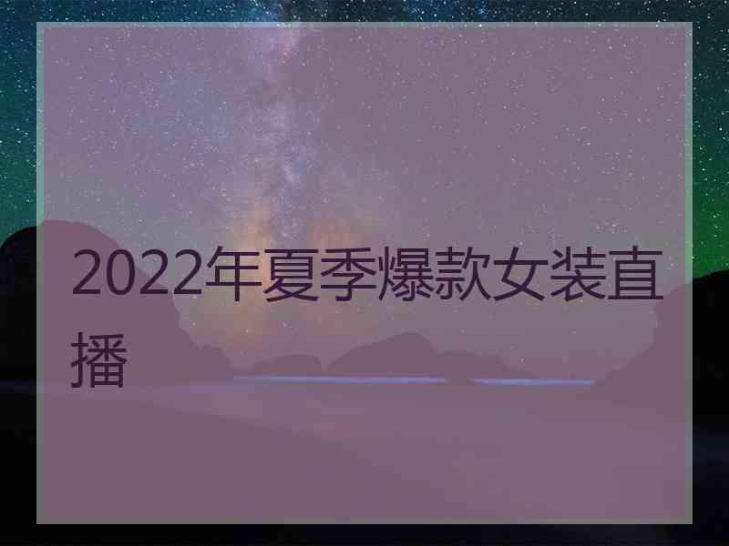 2022年夏季爆款女装直播