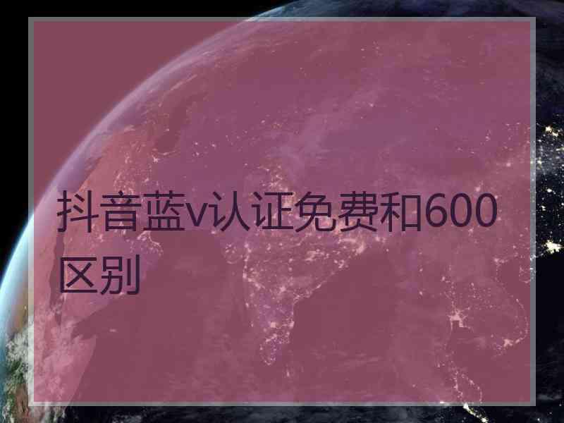 抖音蓝v认证免费和600区别