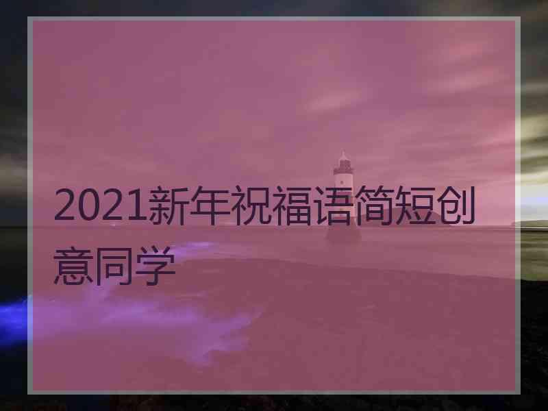 2021新年祝福语简短创意同学