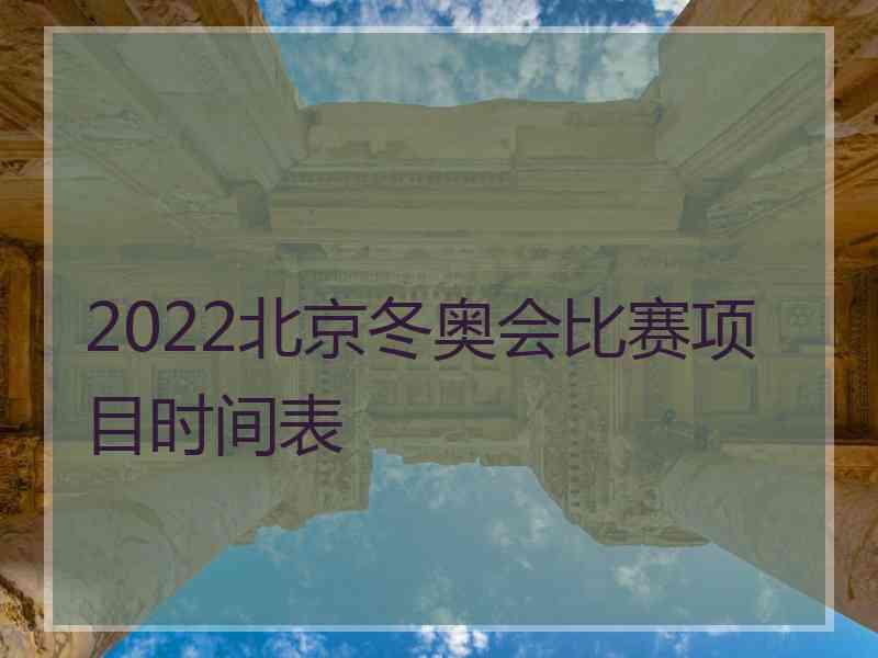 2022北京冬奥会比赛项目时间表