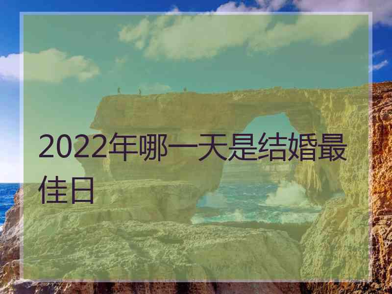 2022年哪一天是结婚最佳日