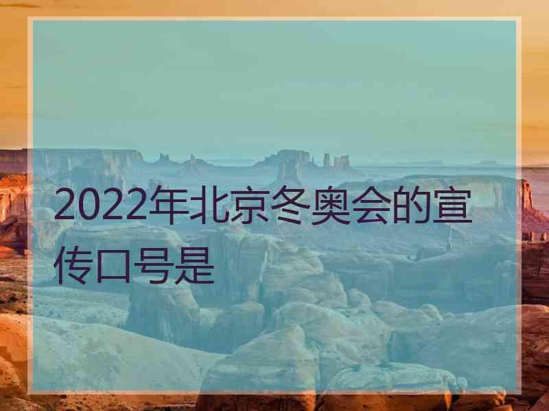 2022年北京冬奥会的宣传口号是