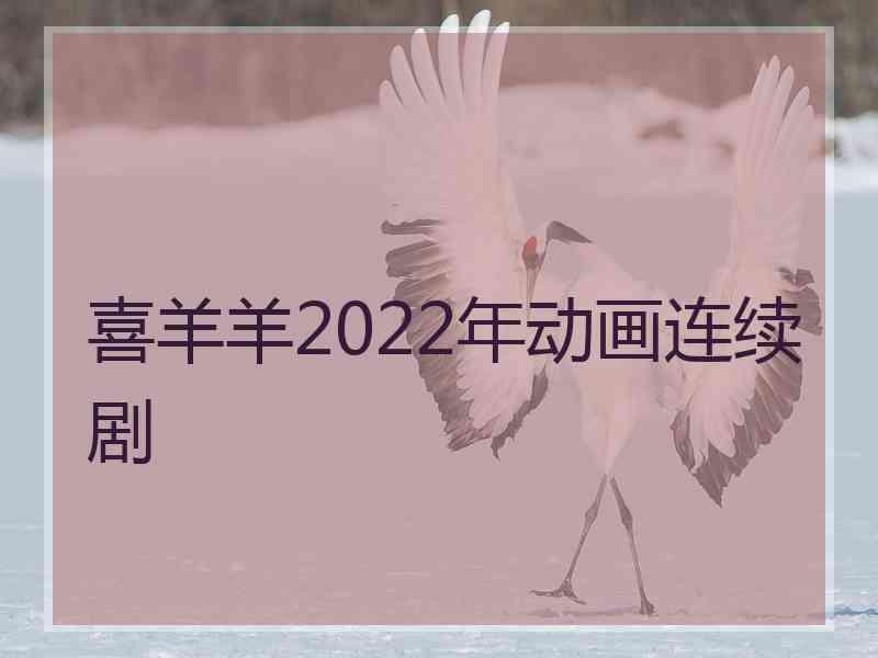 喜羊羊2022年动画连续剧