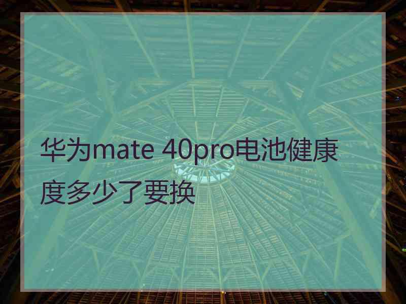 华为mate 40pro电池健康度多少了要换