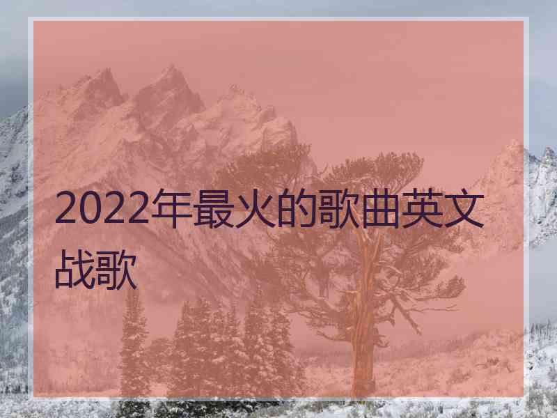 2022年最火的歌曲英文 战歌